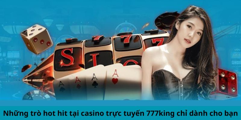 Những trò hot hit tại casino trực tuyến 777king chỉ dành cho bạn